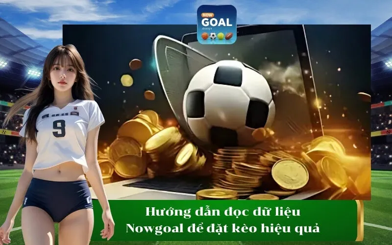 Hướng dẫn đọc dữ liệu Nowgoal để đặt kèo hiệu quả