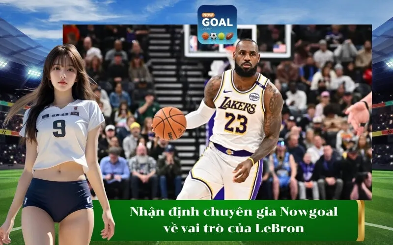 Nhận định chuyên gia Nowgoal về vai trò của LeBron