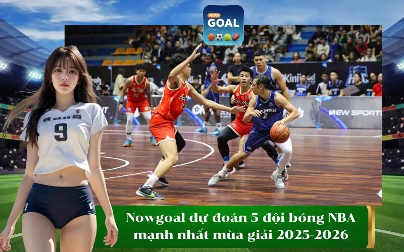 Nowgoal dự đoán 5 đội bóng NBA mạnh nhất mùa giải 2025-2026