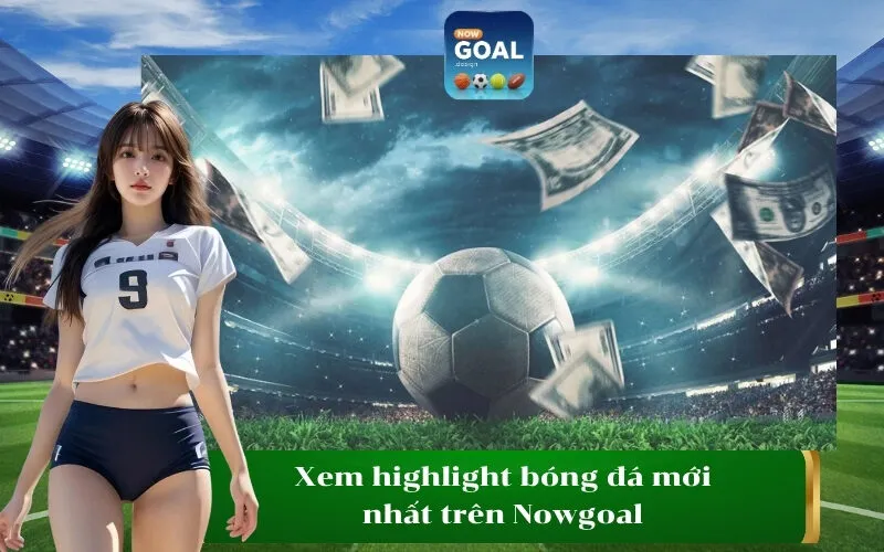 Xem highlight bóng đá mới nhất trên Nowgoal