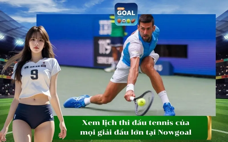 Xem lịch thi đấu tennis của mọi giải đấu lớn tại Nowgoal